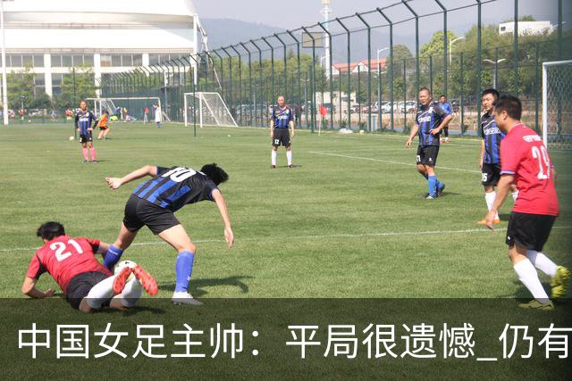 中国女足主帅：平局很遗憾 仍有信心以小组头名出线